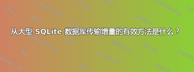 从大型 SQLite 数据库传输增量的有效方法是什么？