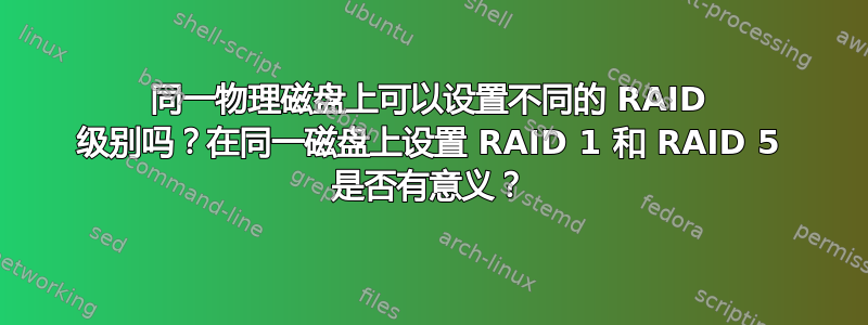 同一物理磁盘上可以设置不同的 RAID 级别吗？在同一磁盘上设置 RAID 1 和 RAID 5 是否有意义？