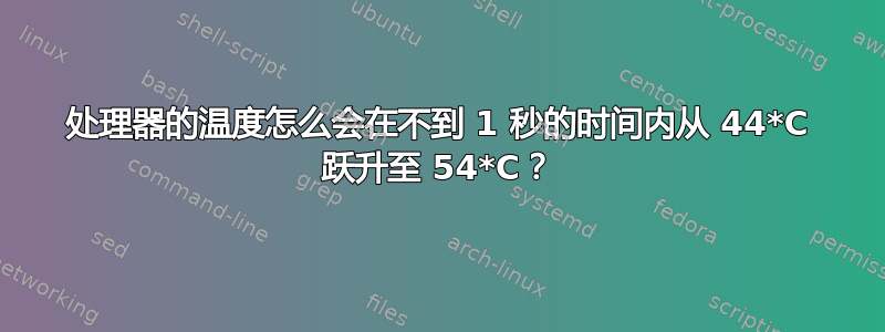 处理器的温度怎么会在不到 1 秒的时间内从 44*C 跃升至 54*C？