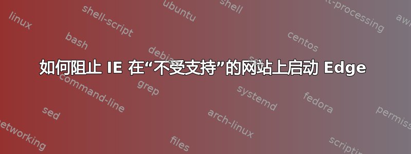 如何阻止 IE 在“不受支持”的网站上启动 Edge