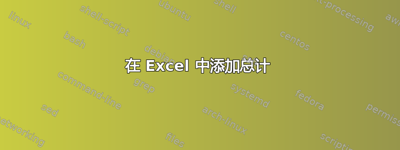 在 Excel 中添加总计