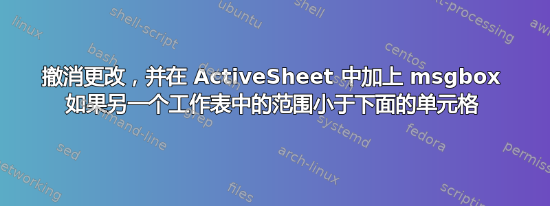 撤消更改，并在 ActiveSheet 中加上 msgbox 如果另一个工作表中的范围小于下面的单元格