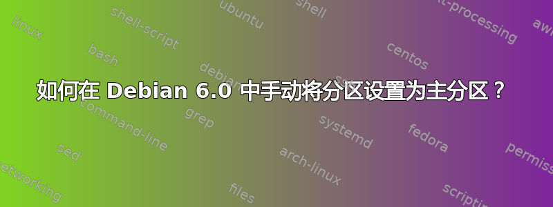 如何在 Debian 6.0 中手动将分区设置为主分区？