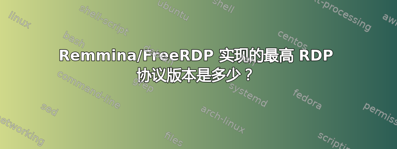 Remmina/FreeRDP 实现的最高 RDP 协议版本是多少？