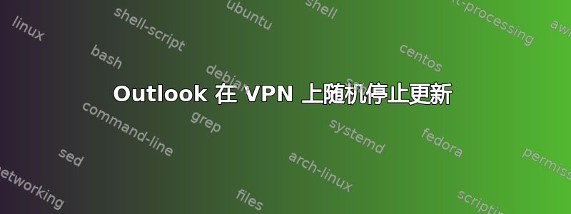 Outlook 在 VPN 上随机停止更新