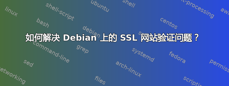 如何解决 Debian 上的 SSL 网站验证问题？