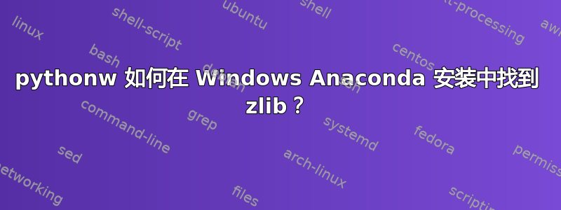 pythonw 如何在 Windows Anaconda 安装中找到 zlib？