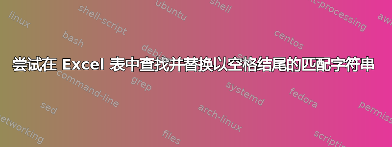 尝试在 Excel 表中查找并替换以空格结尾的匹配字符串