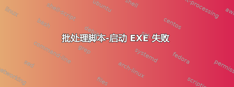 批处理脚本-启动 EXE 失败