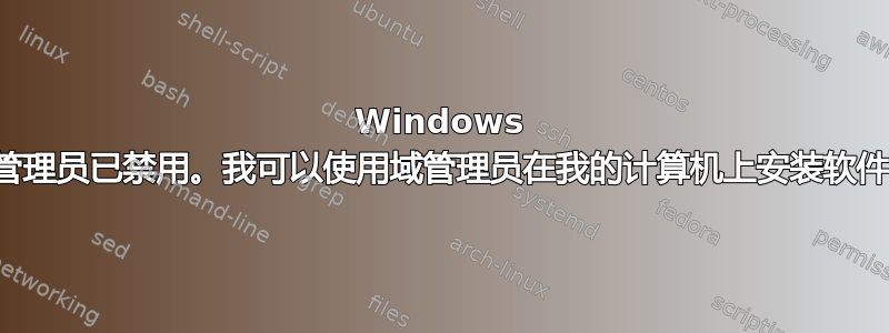 Windows 本地管理员已禁用。我可以使用域管理员在我的计算机上安装软件吗？