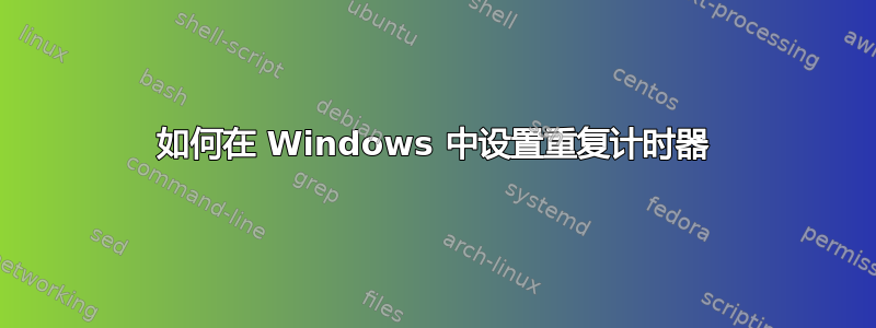 如何在 Windows 中设置重复计时器