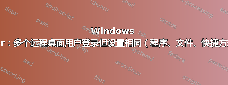 Windows Server：多个远程桌面用户登录但设置相同（程序、文件、快捷方式等）