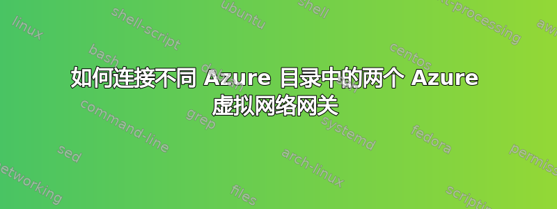 如何连接不同 Azure 目录中的两个 Azure 虚拟网络网关