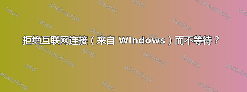 拒绝互联网连接（来自 Windows）而不等待？