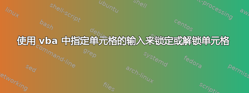 使用 vba 中指定单元格的输入来锁定或解锁单元格