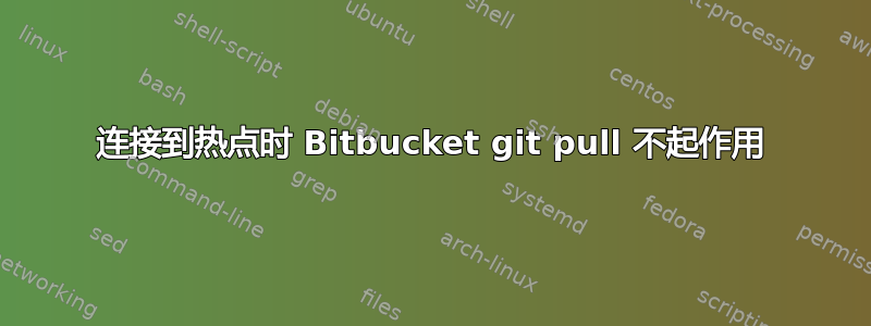 连接到热点时 Bitbucket git pull 不起作用