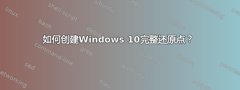 如何创建Windows 10完整还原点？