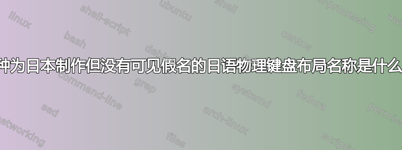 这种为日本制作但没有可见假名的日语物理键盘布局名称是什么？