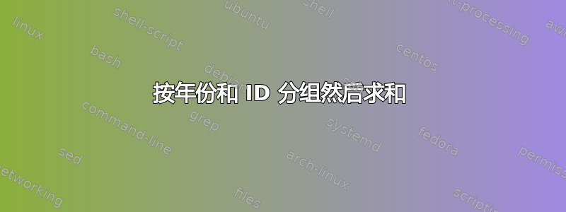 按年份和 ID 分组然后求和