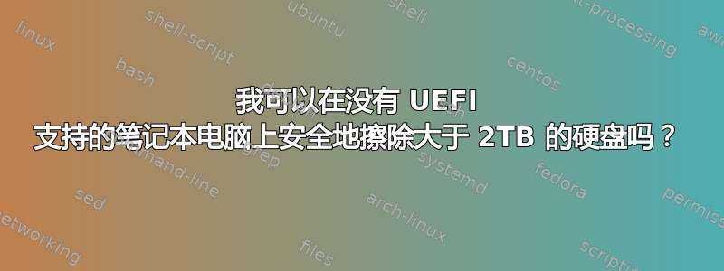 我可以在没有 UEFI 支持的笔记本电脑上安全地擦除大于 2TB 的硬盘吗？