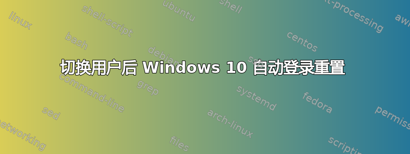 切换用户后 Windows 10 自动登录重置