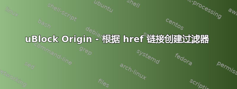 uBlock Origin - 根据 href 链接创建过滤器