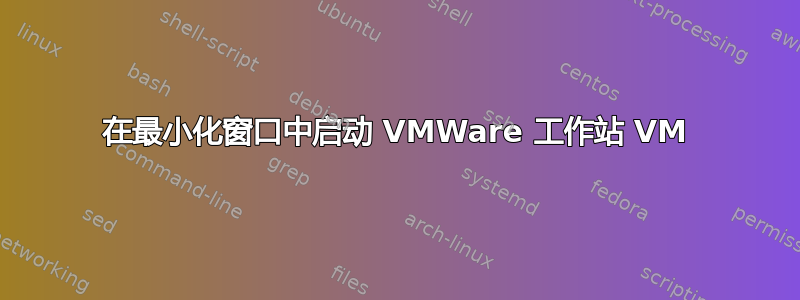 在最小化窗口中启动 VMWare 工作站 VM