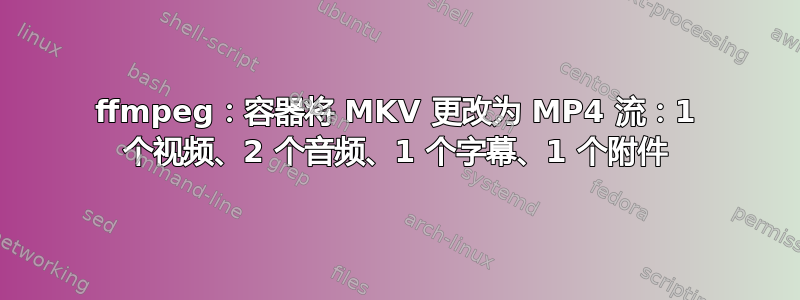 ffmpeg：容器将 MKV 更改为 MP4 流：1 个视频、2 个音频、1 个字幕、1 个附件