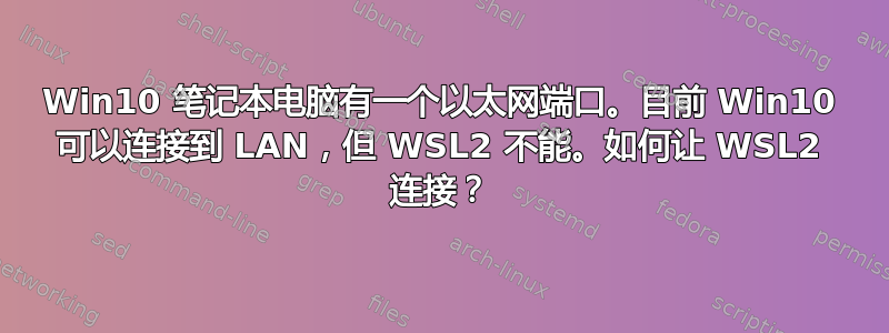 Win10 笔记本电脑有一个以太网端口。目前 Win10 可以连接到 LAN，但 WSL2 不能。如何让 WSL2 连接？