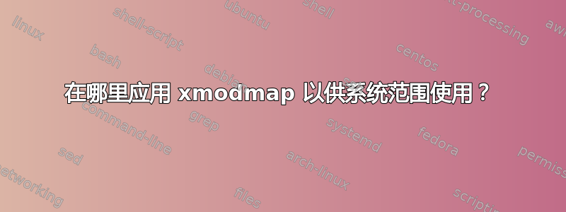 在哪里应用 xmodmap 以供系统范围使用？