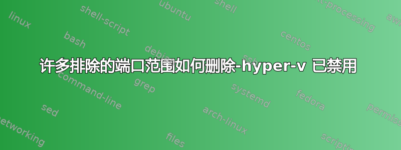 许多排除的端口范围如何删除-hyper-v 已禁用