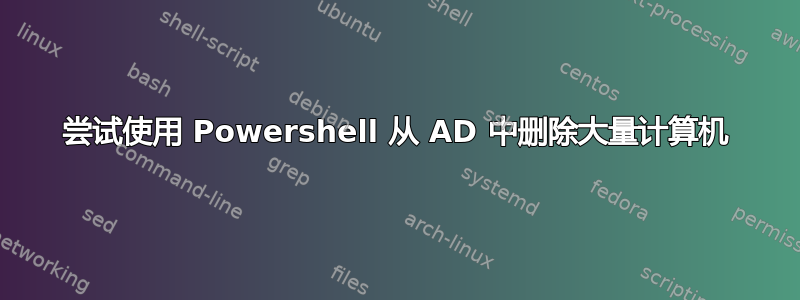 尝试使用 Powershell 从 AD 中删除大量计算机