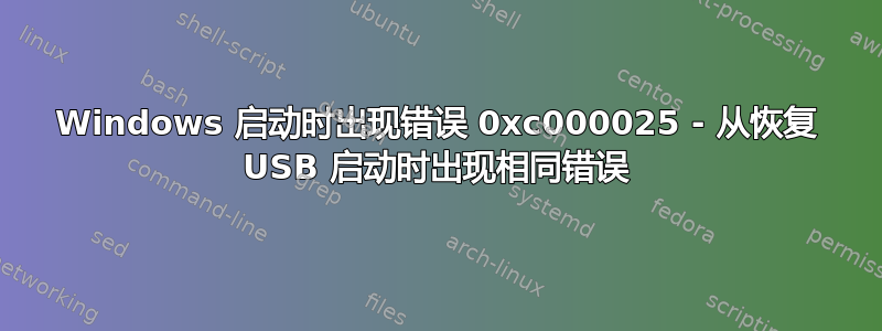 Windows 启动时出现错误 0xc000025 - 从恢复 USB 启动时出现相同错误