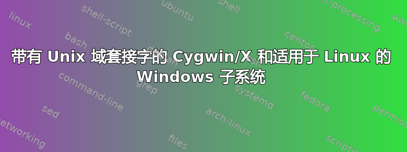 带有 Unix 域套接字的 Cygwin/X 和适用于 Linux 的 Windows 子系统