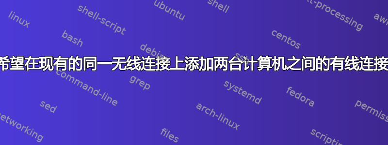 希望在现有的同一无线连接上添加两台计算机之间的有线连接