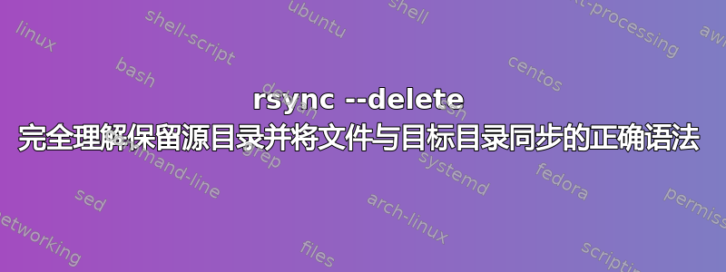 rsync --delete 完全理解保留源目录并将文件与目标目录同步的正确语法