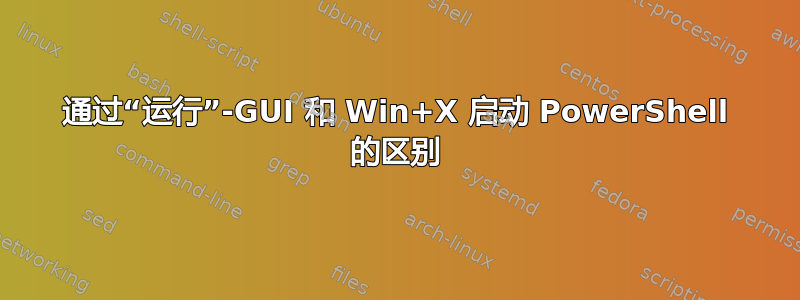 通过“运行”-GUI 和 Win+X 启动 PowerShell 的区别