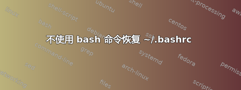 不使用 bash 命令恢复 ~/.bashrc