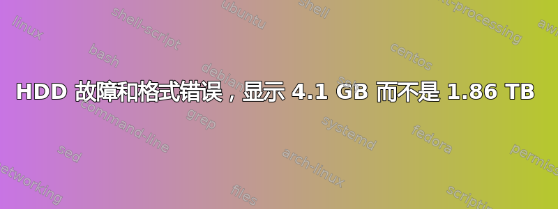 HDD 故障和格式错误，显示 4.1 GB 而不是 1.86 TB