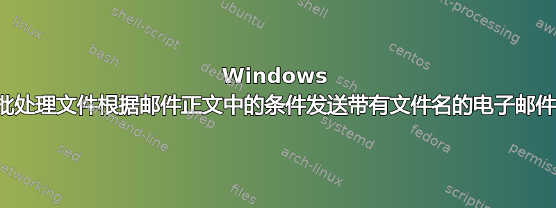 Windows 批处理文件根据邮件正文中的条件发送带有文件名的电子邮件