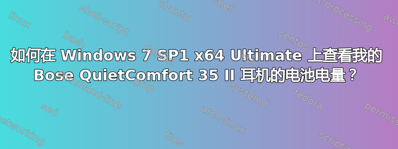 如何在 Windows 7 SP1 x64 Ultimate 上查看我的 Bose QuietComfort 35 II 耳机的电池电量？