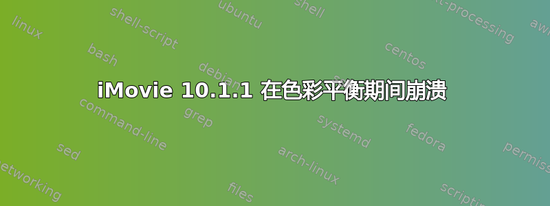 iMovie 10.1.1 在色彩平衡期间崩溃