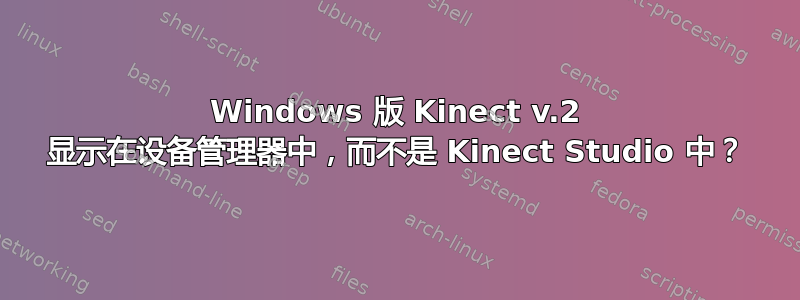 Windows 版 Kinect v.2 显示在设备管理器中，而不是 Kinect Studio 中？