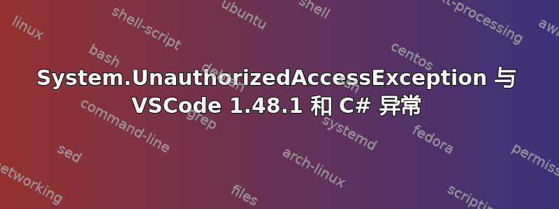 System.UnauthorizedAccessException 与 VSCode 1.48.1 和 C# 异常