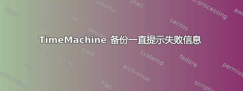 TimeMachine 备份一直提示失败信息