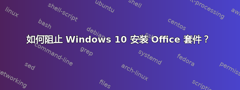 如何阻止 Windows 10 安装 Office 套件？