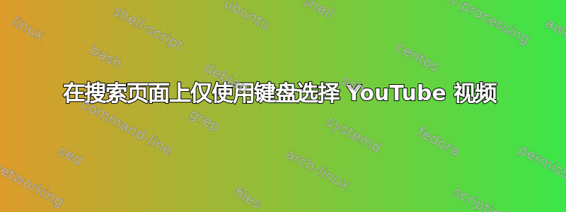 在搜索页面上仅使用键盘选择 YouTube 视频