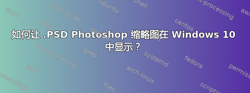 如何让 .PSD Photoshop 缩略图在 Windows 10 中显示？