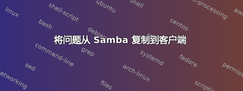 将问题从 Samba 复制到客户端