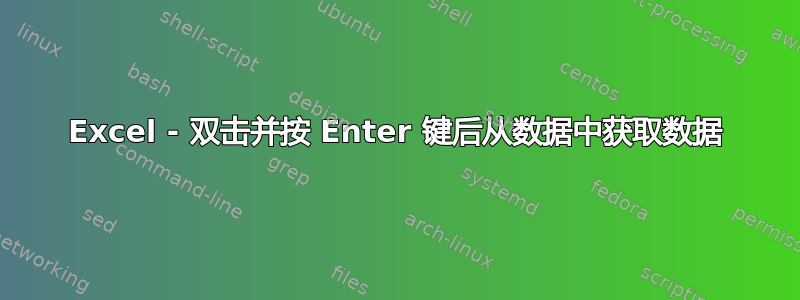 Excel - 双击并按 Enter 键后从数据中获取数据